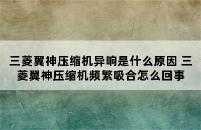 三菱翼神压缩机异响是什么原因 三菱翼神压缩机频繁吸合怎么回事